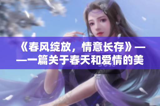 《春风绽放，情意长存》——一篇关于春天和爱情的美好故事