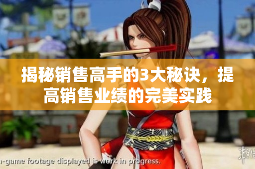 揭秘销售高手的3大秘诀，提高销售业绩的完美实践