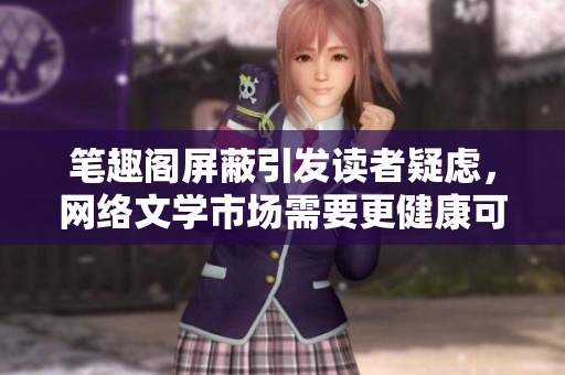 笔趣阁屏蔽引发读者疑虑，网络文学市场需要更健康可靠的平台