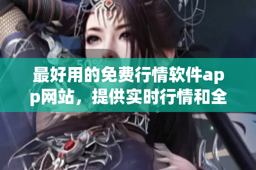 最好用的免费行情软件app网站，提供实时行情和全面数据分析