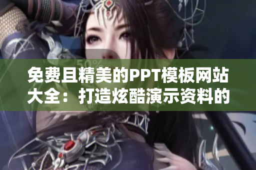 免费且精美的PPT模板网站大全：打造炫酷演示资料的好去处