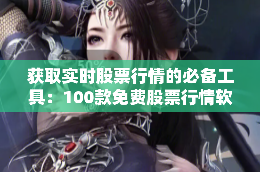 获取实时股票行情的必备工具：100款免费股票行情软件推荐