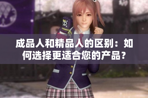 成品人和精品人的区别：如何选择更适合您的产品？