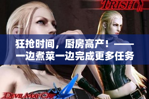 狂抢时间，厨房高产！——一边煮菜一边完成更多任务的生活技巧