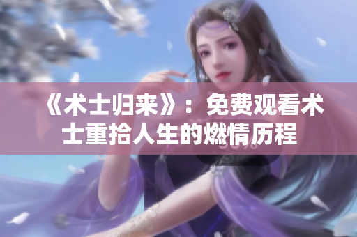 《术士归来》：免费观看术士重拾人生的燃情历程