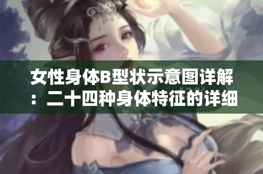 女性身体B型状示意图详解：二十四种身体特征的详细含义
