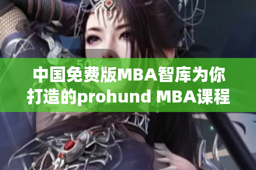 中国免费版MBA智库为你打造的prohund MBA课程，品质有保证(1)