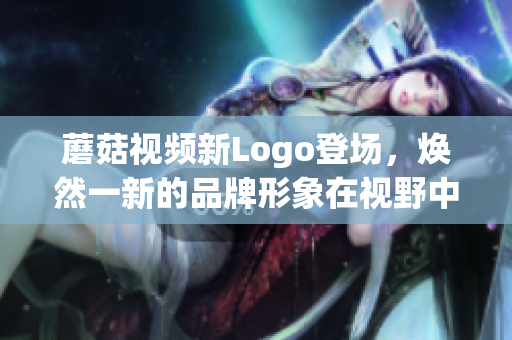 蘑菇视频新Logo登场，焕然一新的品牌形象在视野中闪耀(1)