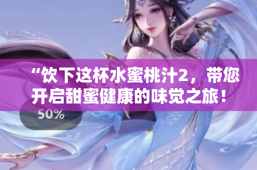 “饮下这杯水蜜桃汁2，带您开启甜蜜健康的味觉之旅！”
