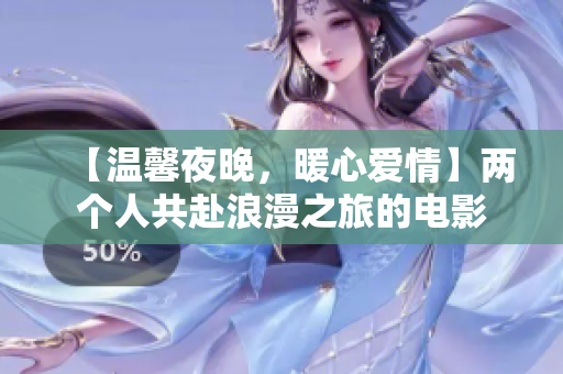 【温馨夜晚，暖心爱情】两个人共赴浪漫之旅的电影
