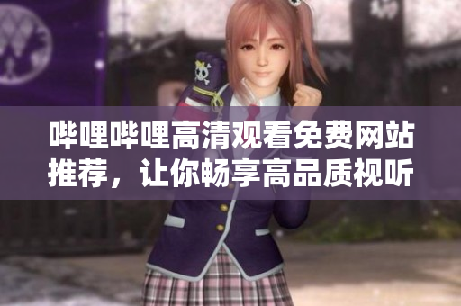 哔哩哔哩高清观看免费网站推荐，让你畅享高品质视听盛宴