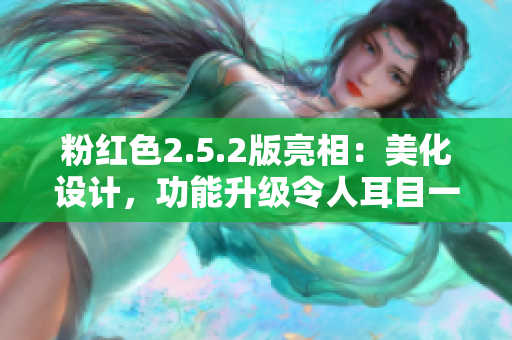 粉红色2.5.2版亮相：美化设计，功能升级令人耳目一新