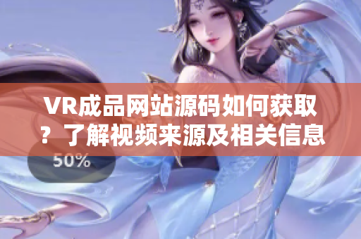 VR成品网站源码如何获取？了解视频来源及相关信息