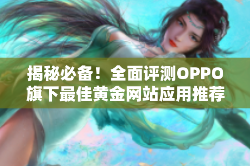 揭秘必备！全面评测OPPO旗下最佳黄金网站应用推荐