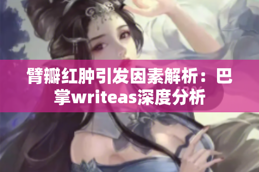 臂瓣红肿引发因素解析：巴掌writeas深度分析