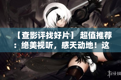 【查影评找好片】 超值推荐：绝美视听，感天动地！这是你一定值得观看的一部日本电影！