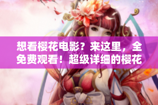 想看樱花电影？来这里，全免费观看！超级详细的樱花电影大全，推荐给您！
