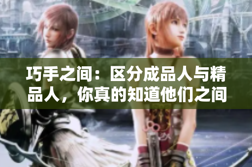 巧手之间：区分成品人与精品人，你真的知道他们之间的差别吗？