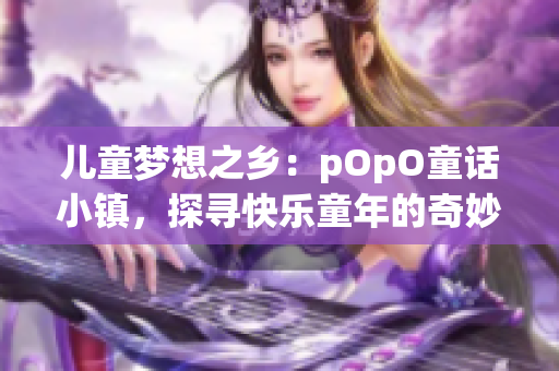 儿童梦想之乡：pOpO童话小镇，探寻快乐童年的奇妙之旅