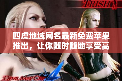 四虎地域网名最新免费苹果推出，让你随时随地享受高清电影！