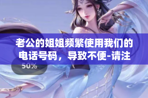 老公的姐姐频繁使用我们的电话号码，导致不便-请注意隐私安全(1)