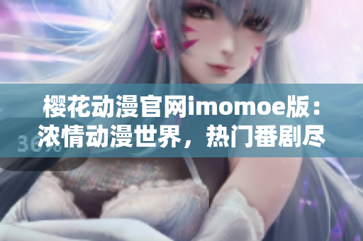 樱花动漫官网imomoe版：浓情动漫世界，热门番剧尽在其中