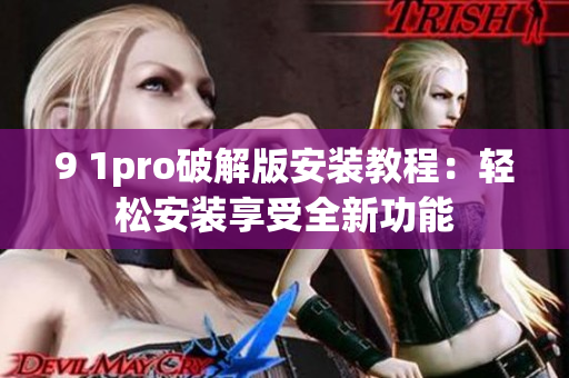 9 1pro破解版安装教程：轻松安装享受全新功能