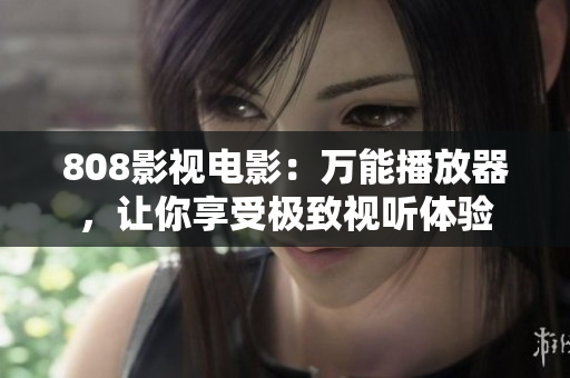 808影视电影：万能播放器，让你享受极致视听体验