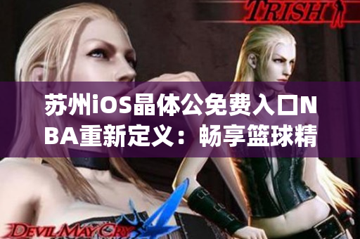 苏州iOS晶体公免费入口NBA重新定义：畅享篮球精彩新体验(1)