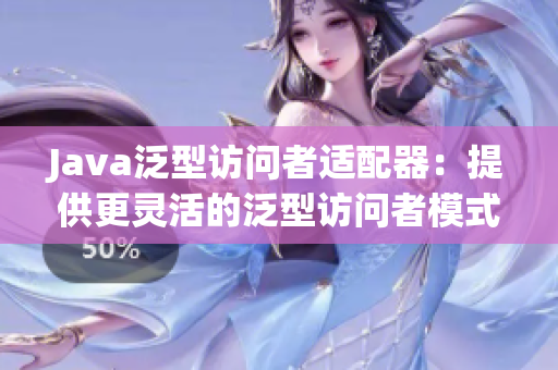 Java泛型访问者适配器：提供更灵活的泛型访问者模式