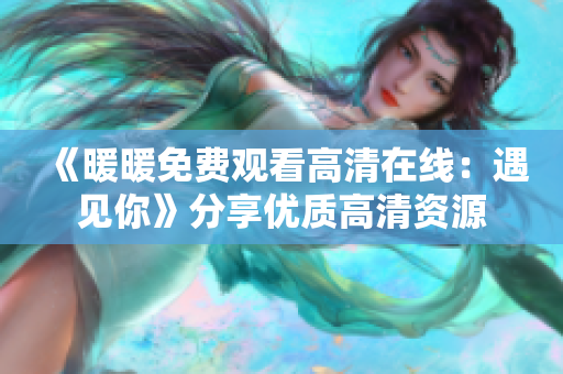 《暖暖免费观看高清在线：遇见你》分享优质高清资源
