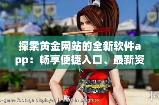 探索黄金网站的全新软件app：畅享便捷入口、最新资讯和交易机会(1)