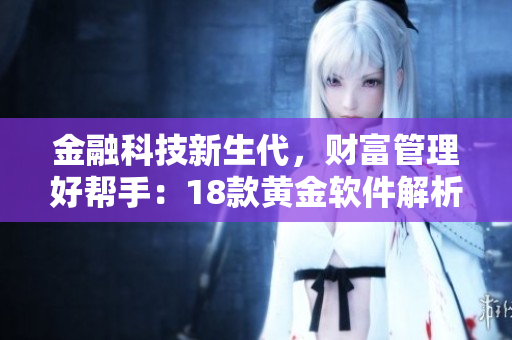 金融科技新生代，财富管理好帮手：18款黄金软件解析