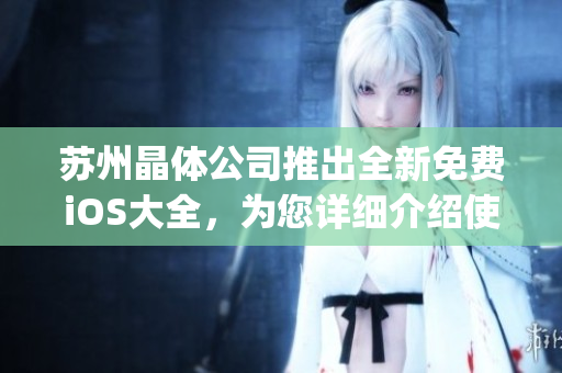 苏州晶体公司推出全新免费iOS大全，为您详细介绍使用技巧(1)