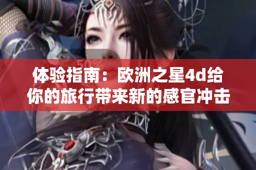 体验指南：欧洲之星4d给你的旅行带来新的感官冲击