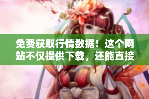 免费获取行情数据！这个网站不仅提供下载，还能直接在线观看！