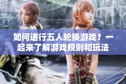 如何进行五人轮换游戏？一起来了解游戏规则和玩法