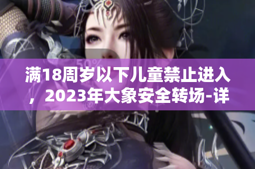 满18周岁以下儿童禁止进入，2023年大象安全转场-详尽解读