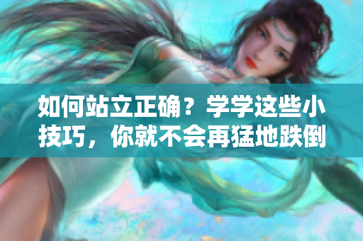 如何站立正确？学学这些小技巧，你就不会再猛地跌倒了！