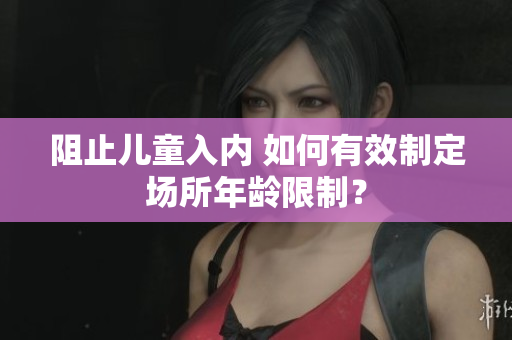 阻止儿童入内 如何有效制定场所年龄限制？