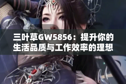 三叶草GW5856：提升你的生活品质与工作效率的理想选择