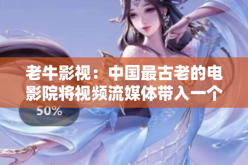 老牛影视：中国最古老的电影院将视频流媒体带入一个新时代