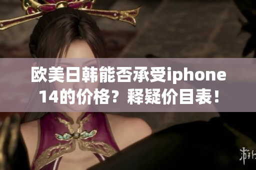 欧美日韩能否承受iphone14的价格？释疑价目表！