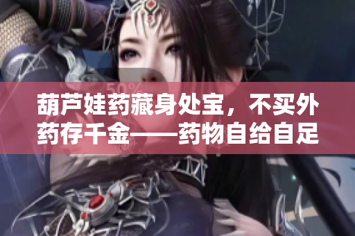 葫芦娃药藏身处宝，不买外药存千金——药物自给自足的智慧之道