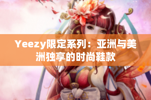 Yeezy限定系列：亚洲与美洲独享的时尚鞋款
