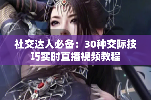 社交达人必备：30种交际技巧实时直播视频教程