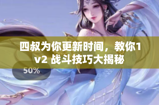 四叔为你更新时间，教你1v2 战斗技巧大揭秘