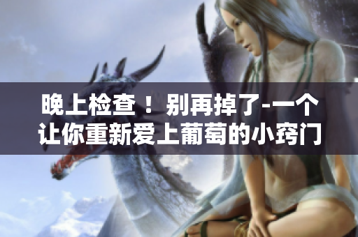 晚上检查 ！别再掉了-一个让你重新爱上葡萄的小窍门！