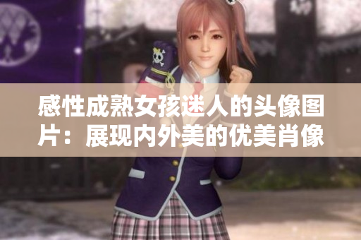感性成熟女孩迷人的头像图片：展现内外美的优美肖像