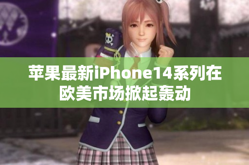 苹果最新iPhone14系列在欧美市场掀起轰动